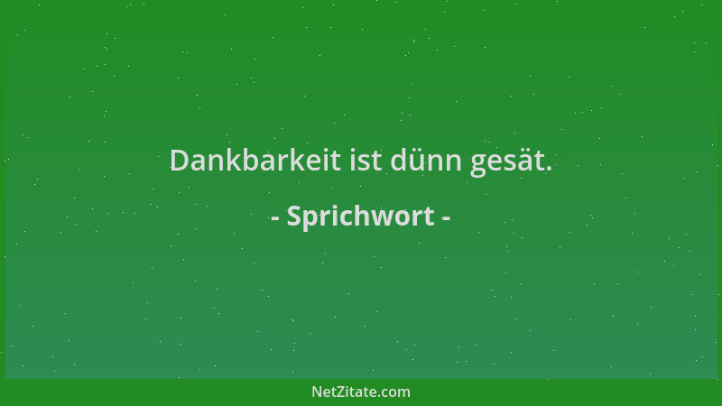 Sprichwort - Dankbarkeit ist dünn gesät....