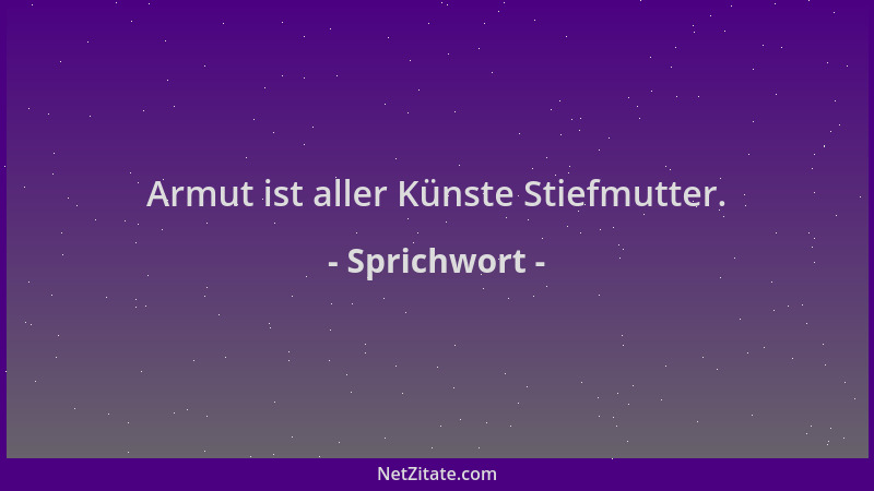 Sprichwort - Armut ist aller Künste Stiefmutter....
