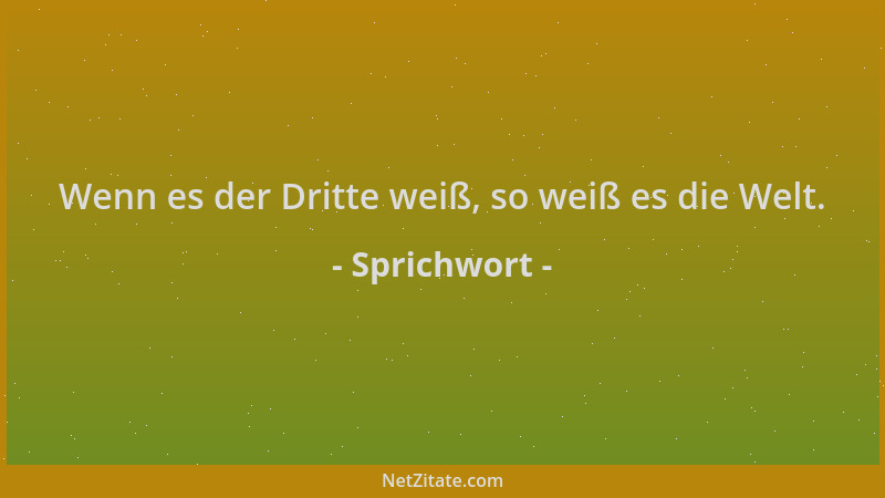 Sprichwort - Wenn es der Dritte weiß, so weiß es die Welt....