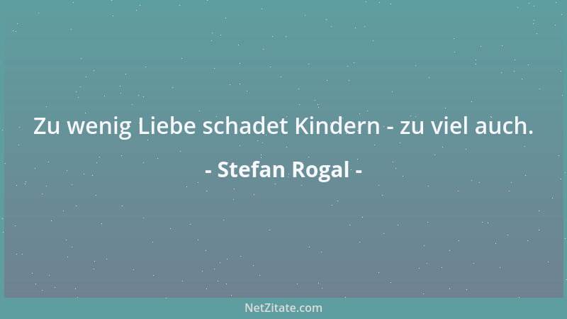 Stefan Rogal - Zu wenig Liebe schadet Kindern - zu viel auch....