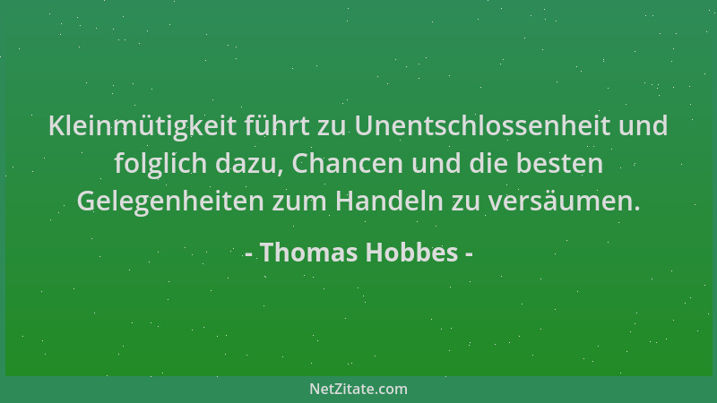 Thomas Hobbes - Kleinmütigkeit führt zu Unentschlossenheit und folglich dazu, Chancen und die besten Gelegenheiten zum Hand...
