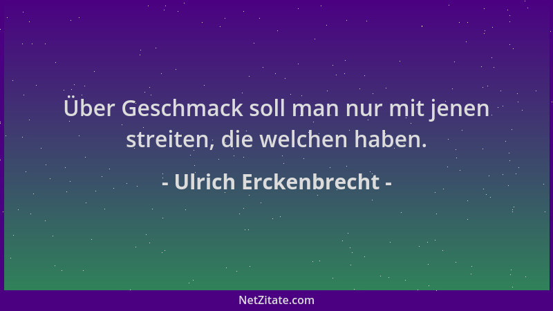 Ulrich Erckenbrecht - Über Geschmack soll man nur mit jenen streiten, die welchen haben....