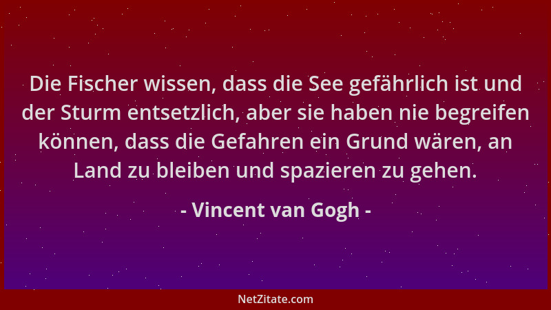 Vincent van Gogh - Die Fischer wissen, dass die See gefährlich ist und der Sturm entsetzlich, aber sie haben nie begreifen...
