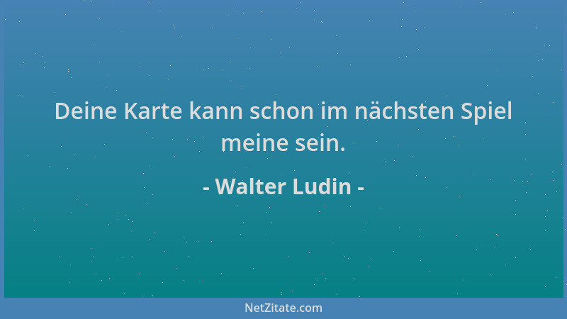 Walter Ludin - Deine Karte kann schon im nächsten Spiel meine sein....