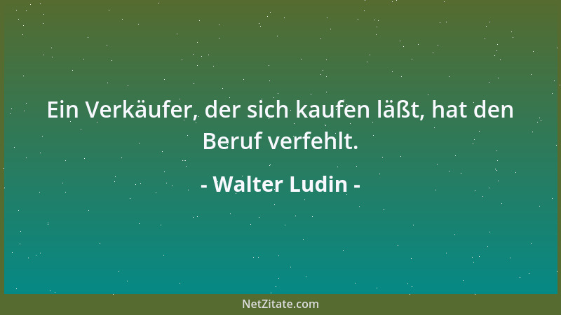 Walter Ludin - Ein Verkäufer, der sich kaufen läßt, hat den Beruf verfehlt....