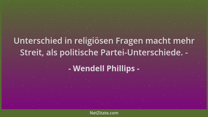 Wendell Phillips - Unterschied in religiösen Fragen macht mehr Streit, als politische Partei-Unterschiede. -...