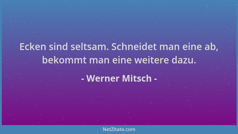 Werner Mitsch - Ecken sind seltsam. Schneidet man eine ab, bekommt man eine weitere dazu....