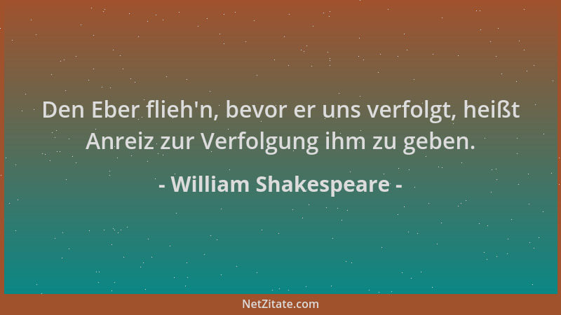 William Shakespeare - Den Eber flieh 'n, bevor er uns verfolgt, heißt Anreiz zur Verfolgung ihm zu geben....