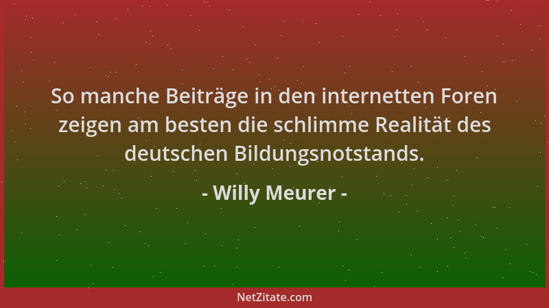Willy Meurer - So manche Beiträge in den internetten Foren zeigen am besten die schlimme Realität des deutschen Bildungsnot...