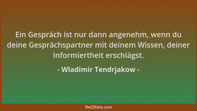 Wladimir Tendrjakow - Ein Gespräch ist nur dann angenehm, wenn du deine Gesprächspartner mit deinem Wissen, deiner Informie...