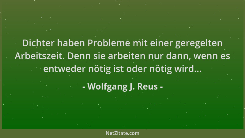 Wolfgang J. Reus - Dichter haben Probleme mit einer geregelten Arbeitszeit. Denn sie arbeiten nur dann, wenn es entweder nö...