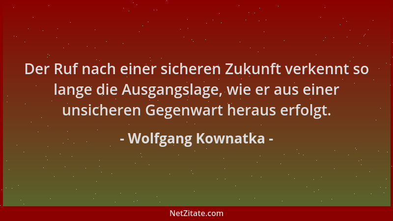 Wolfgang Kownatka - Der Ruf nach einer sicheren Zukunft verkennt so lange die Ausgangslage, wie er aus einer unsicheren Geg...