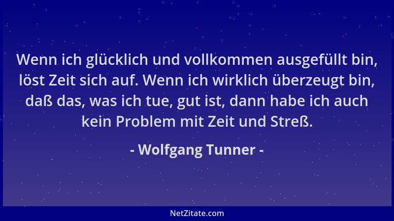 Wolfgang Tunner - Wenn ich glücklich und vollkommen ausgefüllt bin, löst Zeit sich auf. Wenn ich wirklich überzeugt bin, da...