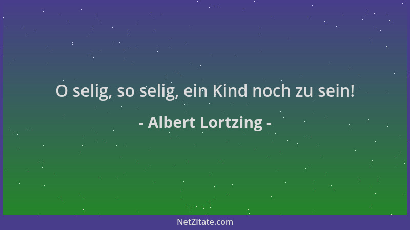 Albert Lortzing - O selig, so selig, ein Kind noch zu sein!...