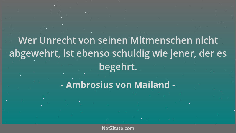 Ambrosius von Mailand - Wer Unrecht von seinen Mitmenschen nicht abgewehrt, ist ebenso schuldig wie jener, der es begehrt....