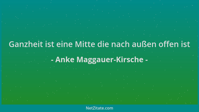 Anke Maggauer-Kirsche - Ganzheit ist eine Mitte die nach außen offen ist...