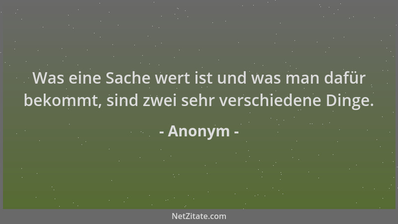 Anonym - Was eine Sache wert ist und was man dafür bekommt, sind zwei sehr verschiedene Dinge....