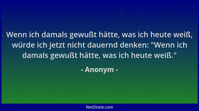Anonym - Wenn ich damals gewußt hätte, was ich heute weiß, würde ich jetzt nicht dauernd denken:  "Wenn ich damals gewußt hä...
