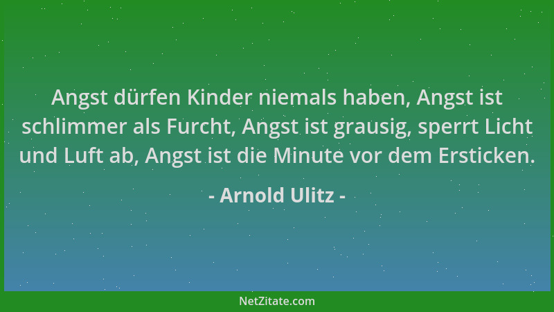 Arnold Ulitz - Angst dürfen Kinder niemals haben, Angst ist schlimmer als Furcht, Angst ist grausig, sperrt Licht und Luft...