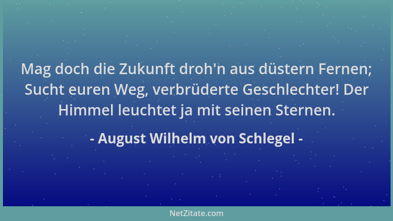 August Wilhelm von Schlegel - Mag doch die Zukunft droh 'n aus düstern Fernen; Sucht euren Weg, verbrüderte Geschlechter! De...