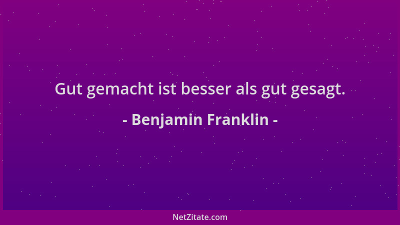 Benjamin Franklin - Gut gemacht ist besser als gut gesagt....
