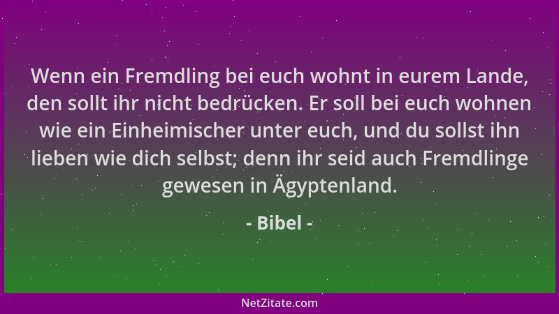 Bibel - Wenn ein Fremdling bei euch wohnt in eurem Lande, den sollt ihr nicht bedrücken. Er soll bei euch wohnen wie ein Ei...