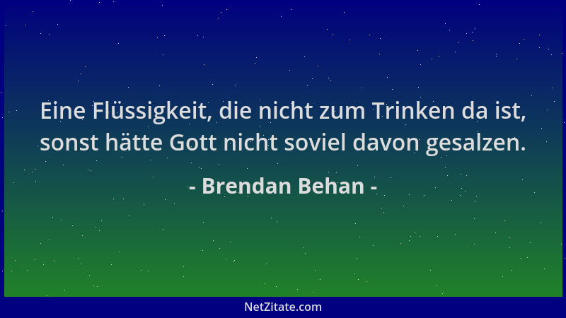 Brendan Behan - Eine Flüssigkeit, die nicht zum Trinken da ist, sonst hätte Gott nicht soviel davon gesalzen....