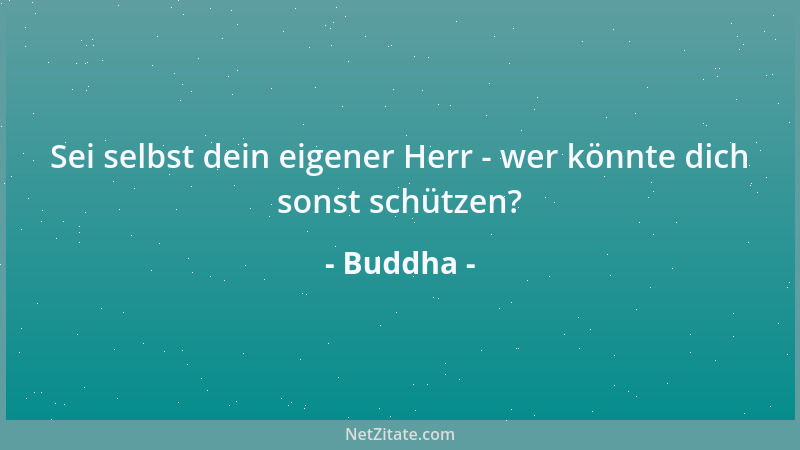 Buddha - Sei selbst dein eigener Herr - wer könnte dich sonst schützen?...