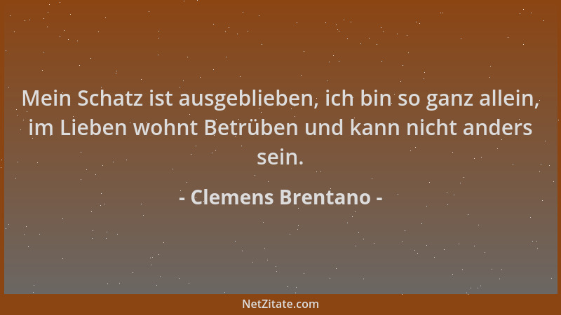 Clemens Brentano - Mein Schatz ist ausgeblieben, ich bin so ganz allein, im Lieben wohnt Betrüben und kann nicht anders sei...