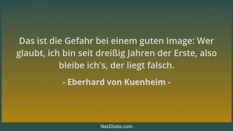 Eberhard von Kuenheim - Das ist die Gefahr bei einem guten Image: Wer glaubt, ich bin seit dreißig Jahren der Erste, also b...