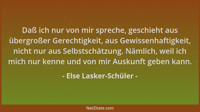Else Lasker-Schüler - Daß ich nur von mir spreche, geschieht aus übergroßer Gerechtigkeit, aus Gewissenhaftigkeit, nicht nu...