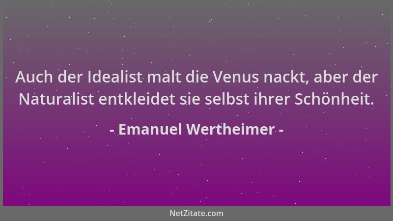 Emanuel Wertheimer - Auch der Idealist malt die Venus nackt, aber der Naturalist entkleidet sie selbst ihrer Schönheit....