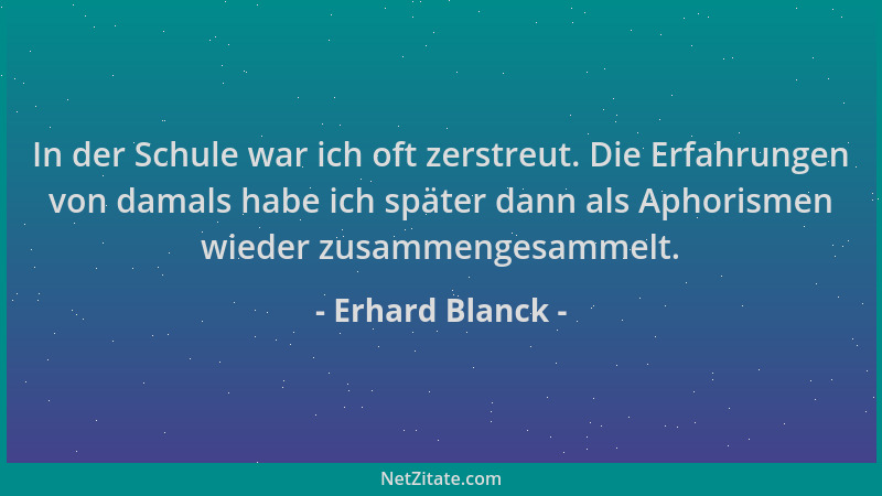 Erhard Blanck - In der Schule war ich oft zerstreut. Die Erfahrungen von damals habe ich später dann als Aphorismen wieder...