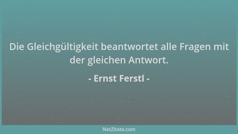 Ernst Ferstl - Die Gleichgültigkeit beantwortet alle Fragen mit der gleichen Antwort....