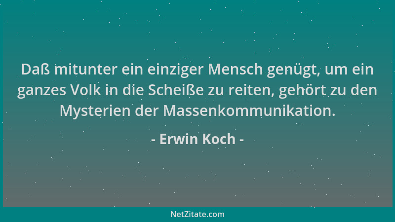 Erwin Koch - Daß mitunter ein einziger Mensch genügt, um ein ganzes Volk in die Scheiße zu reiten, gehört zu den Mysterien...