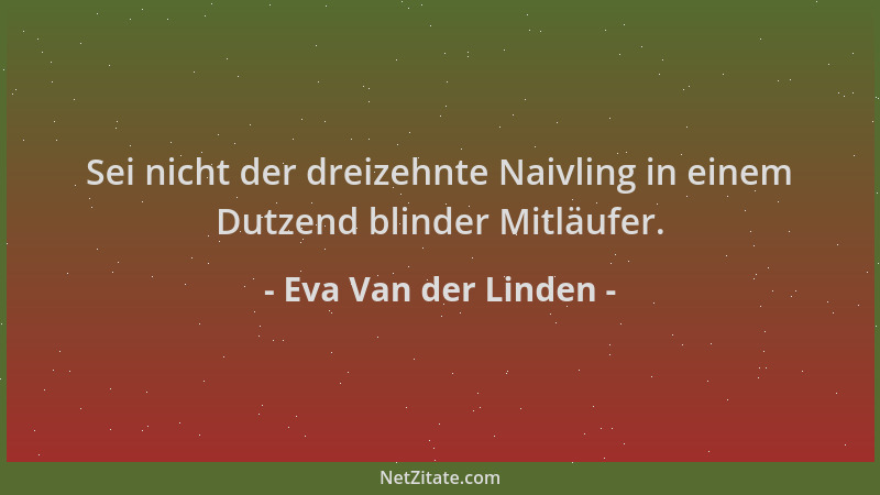 Eva Van der Linden - Sei nicht der dreizehnte Naivling in einem Dutzend blinder Mitläufer....