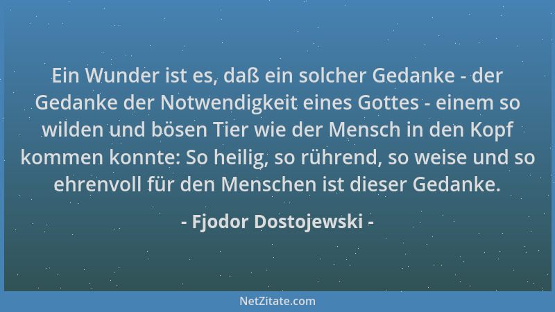 Fjodor Dostojewski - Ein Wunder ist es, daß ein solcher Gedanke - der Gedanke der Notwendigkeit eines Gottes - einem so wil...
