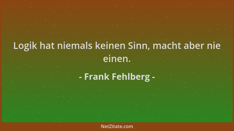 Frank Fehlberg - Logik hat niemals keinen Sinn, macht aber nie einen....