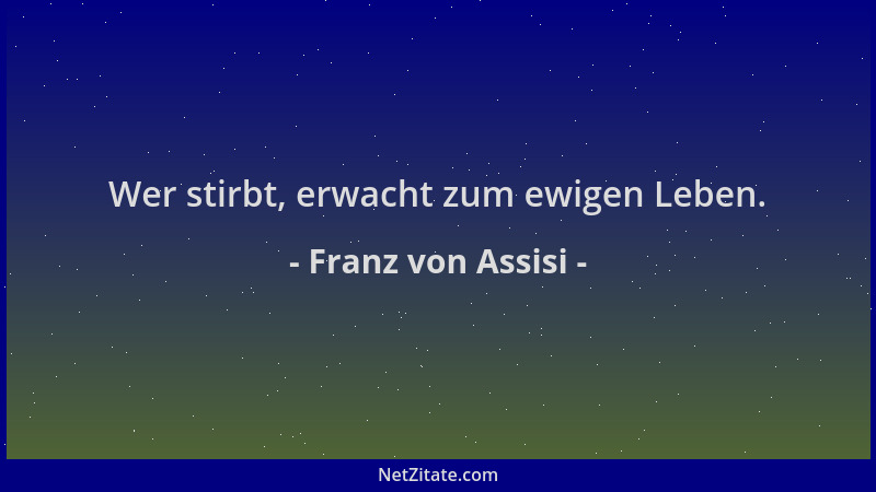 Franz von Assisi - Wer stirbt, erwacht zum ewigen Leben....