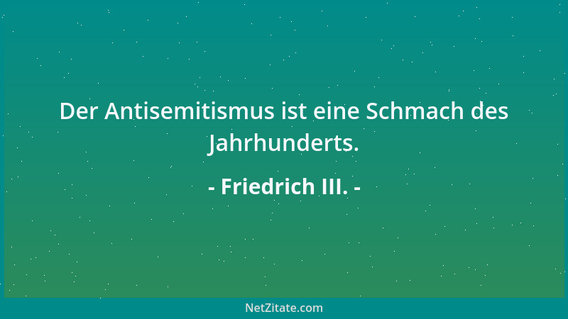 Friedrich III. - Der Antisemitismus ist eine Schmach des Jahrhunderts....
