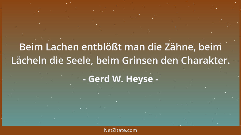 Gerd W. Heyse - Beim Lachen entblößt man die Zähne, beim Lächeln die Seele, beim Grinsen den Charakter....
