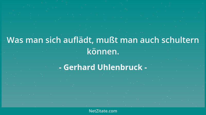 Gerhard Uhlenbruck - Was man sich auflädt, mußt man auch schultern können....