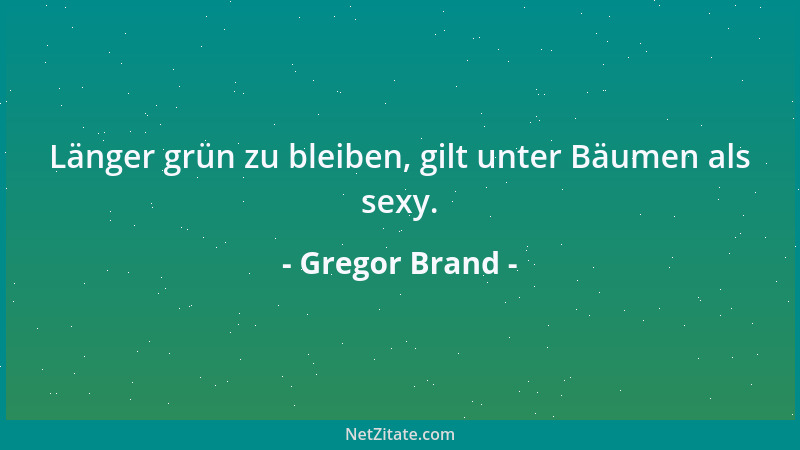 Gregor Brand - Länger grün zu bleiben, gilt unter Bäumen als sexy....