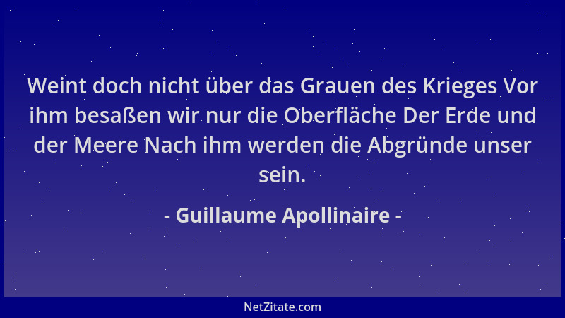 Guillaume Apollinaire - Weint doch nicht über das Grauen des Krieges Vor ihm besaßen wir nur die Oberfläche Der Erde und de...