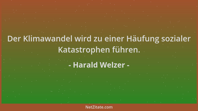 Harald Welzer - Der Klimawandel wird zu einer Häufung sozialer Katastrophen führen....