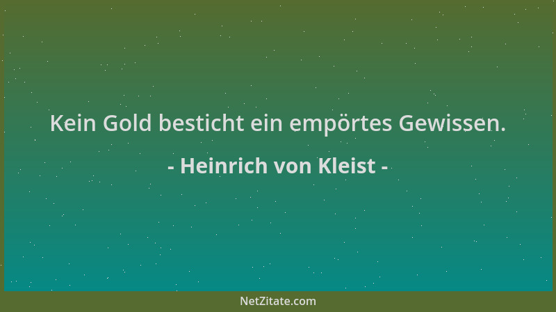 Heinrich von Kleist - Kein Gold besticht ein empörtes Gewissen....