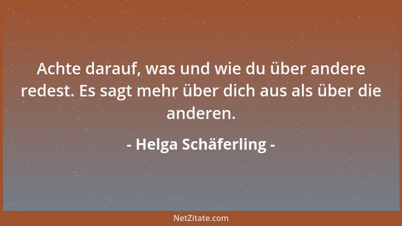 Helga Schäferling - Achte darauf, was und wie du über andere redest. Es sagt mehr über dich aus als über die anderen....
