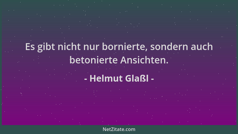 Helmut Glaßl - Es gibt nicht nur bornierte, sondern auch betonierte Ansichten....