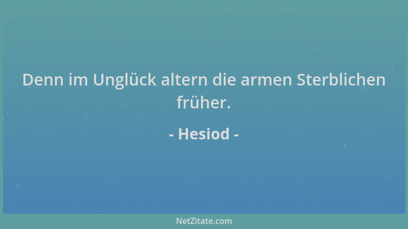 Hesiod - Denn im Unglück altern die armen Sterblichen früher....