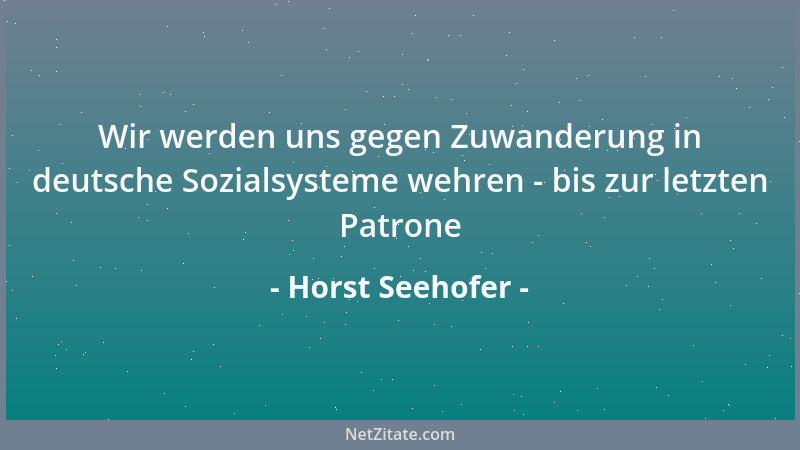 Horst Seehofer - Wir werden uns gegen Zuwanderung in deutsche Sozialsysteme wehren - bis zur letzten Patrone...